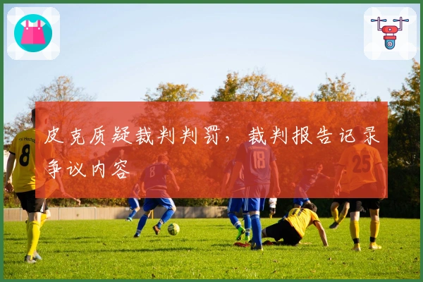 皮克质疑裁判判罚，裁判报告记录争议内容