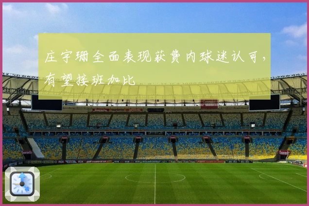 庄宇珊全面表现获费内球迷认可，有望接班加比