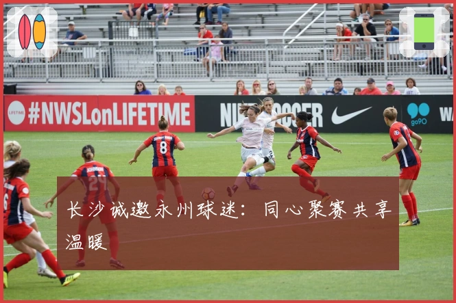 长沙诚邀永州球迷：同心聚赛共享温暖