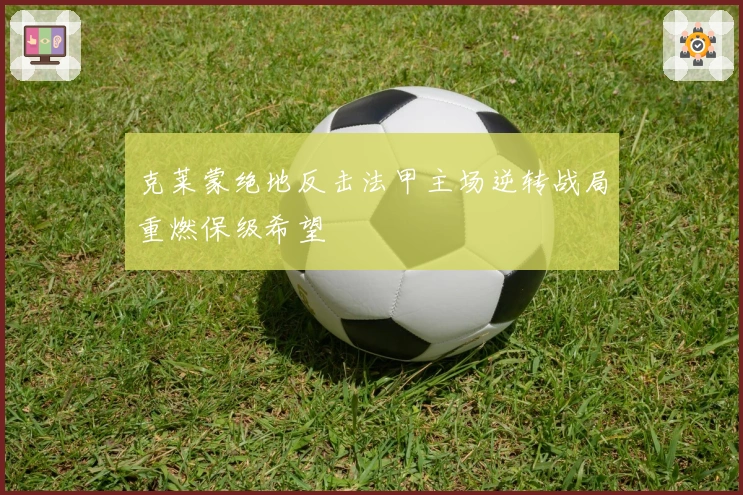 克莱蒙绝地反击法甲主场逆转战局重燃保级希望