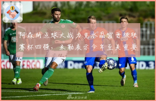 阿森纳点球大战力克水晶宫晋级联赛杯四强，米勒表示今年至关重要