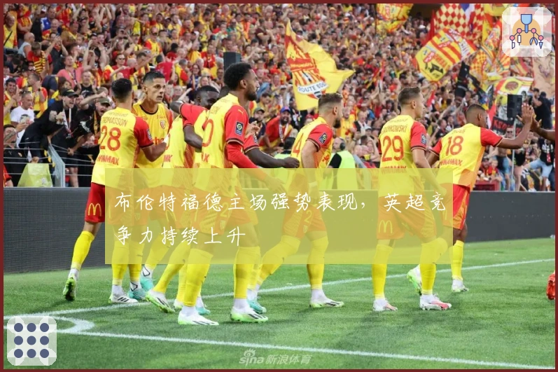 布伦特福德主场强势表现，英超竞争力持续上升