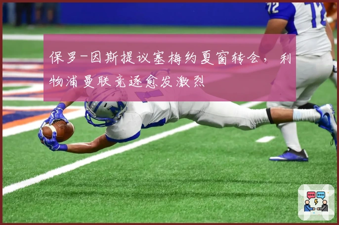 保罗-因斯提议塞梅约夏窗转会，利物浦曼联竞逐愈发激烈