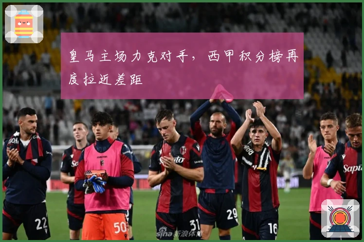 皇马主场力克对手，西甲积分榜再度拉近差距