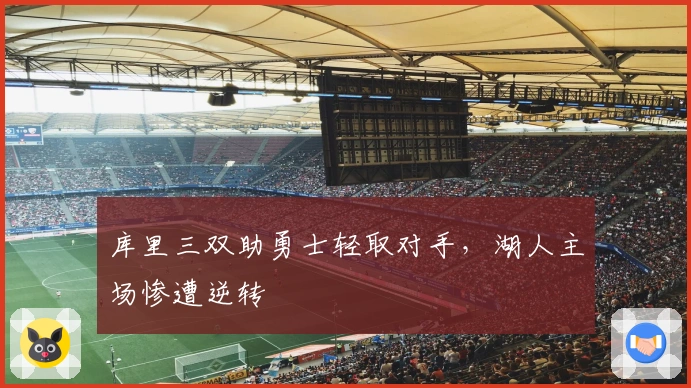 库里三双助勇士轻取对手，湖人主场惨遭逆转