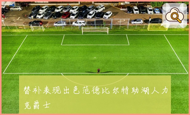 替补表现出色范德比尔特助湖人力克爵士