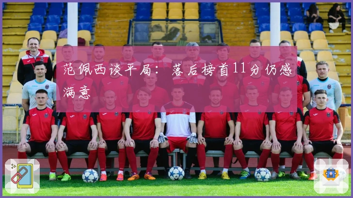 范佩西谈平局：落后榜首11分仍感满意