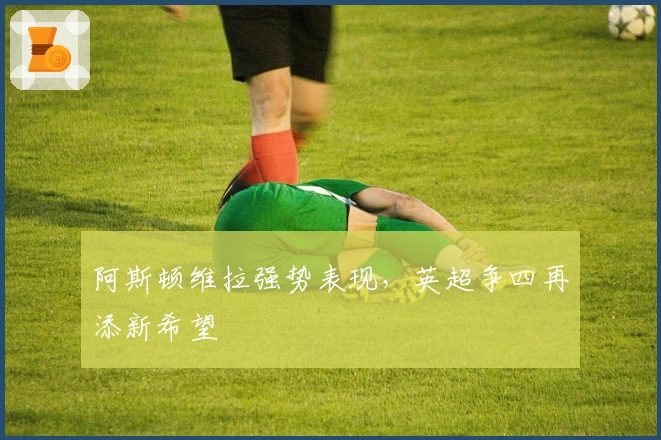 阿斯顿维拉强势表现，英超争四再添新希望