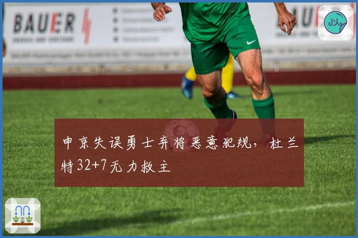 申京失误勇士弃将恶意犯规，杜兰特32+7无力救主